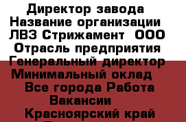 Директор завода › Название организации ­ ЛВЗ Стрижамент, ООО › Отрасль предприятия ­ Генеральный директор › Минимальный оклад ­ 1 - Все города Работа » Вакансии   . Красноярский край,Дивногорск г.